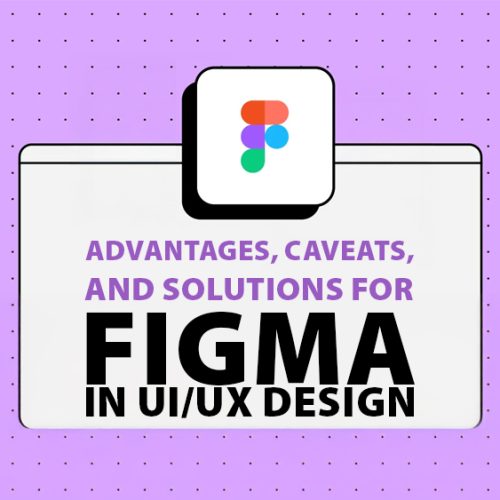 Advantages, Caveats, and Solutions for Figma in UI/UX Design